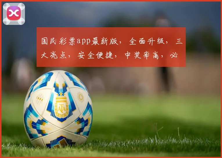 国民彩票app最新版，全面升级，三大亮点，安全便捷，中奖率高，必看攻略，不容错过