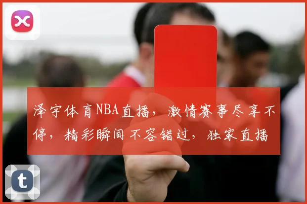 泽宇体育NBA直播，激情赛事尽享不停，精彩瞬间不容错过，独家直播等你来
