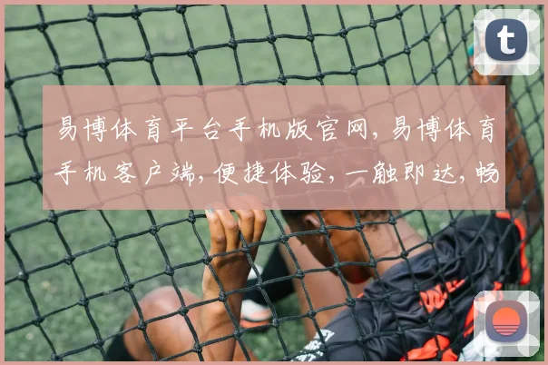 易博体育平台手机版官网,易博体育手机客户端,便捷体验,一触即达,畅享赛事