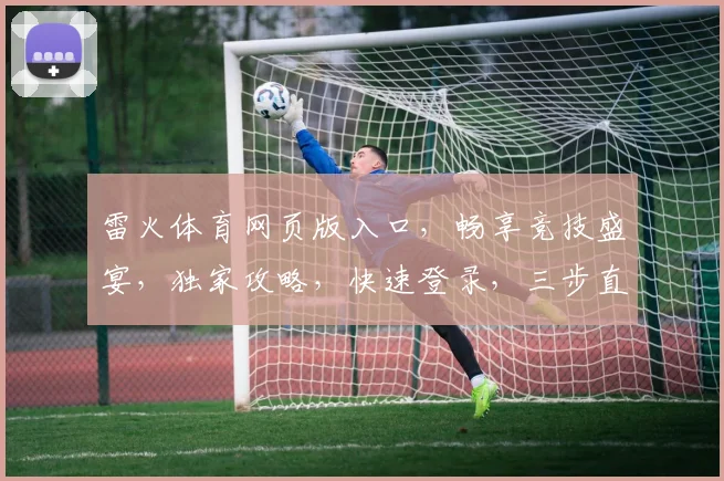 雷火体育网页版入口，畅享竞技盛宴，独家攻略，快速登录，三步直达，体验非凡