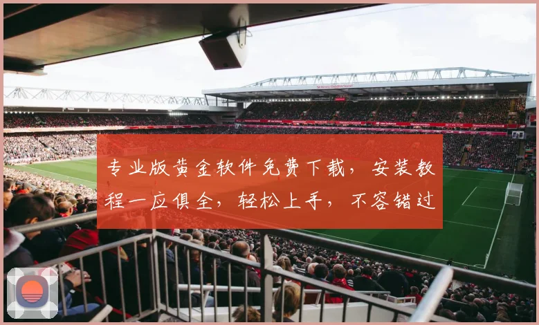 专业版黄金软件免费下载，安装教程一应俱全，轻松上手，不容错过