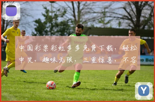 中国彩票彩虹多多免费下载，轻松中奖，趣味无限，三重惊喜，不容错过
