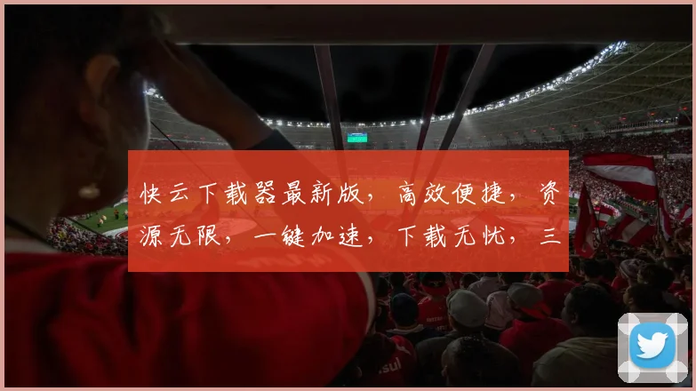 快云下载器最新版，高效便捷，资源无限，一键加速，下载无忧，三重保障，体验升级，必看攻略