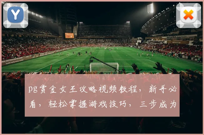 pg赏金女王攻略视频教程，新手必看，轻松掌握游戏技巧，三步成为高手