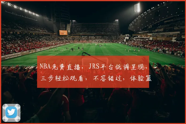 NBA免费直播，JRS平台低调呈现，三步轻松观看，不容错过，体验篮球盛宴