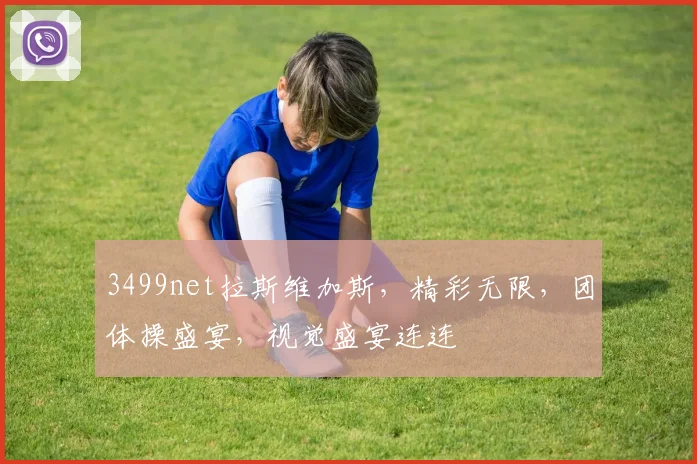 3499net拉斯维加斯，精彩无限，团体操盛宴，视觉盛宴连连