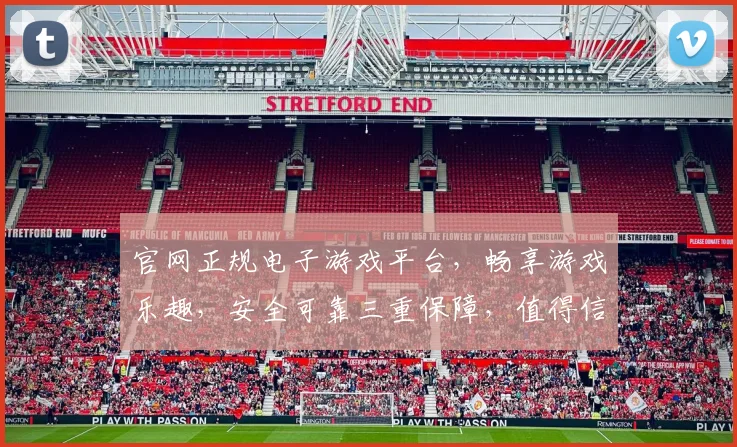 官网正规电子游戏平台，畅享游戏乐趣，安全可靠三重保障，值得信赖，一触即达